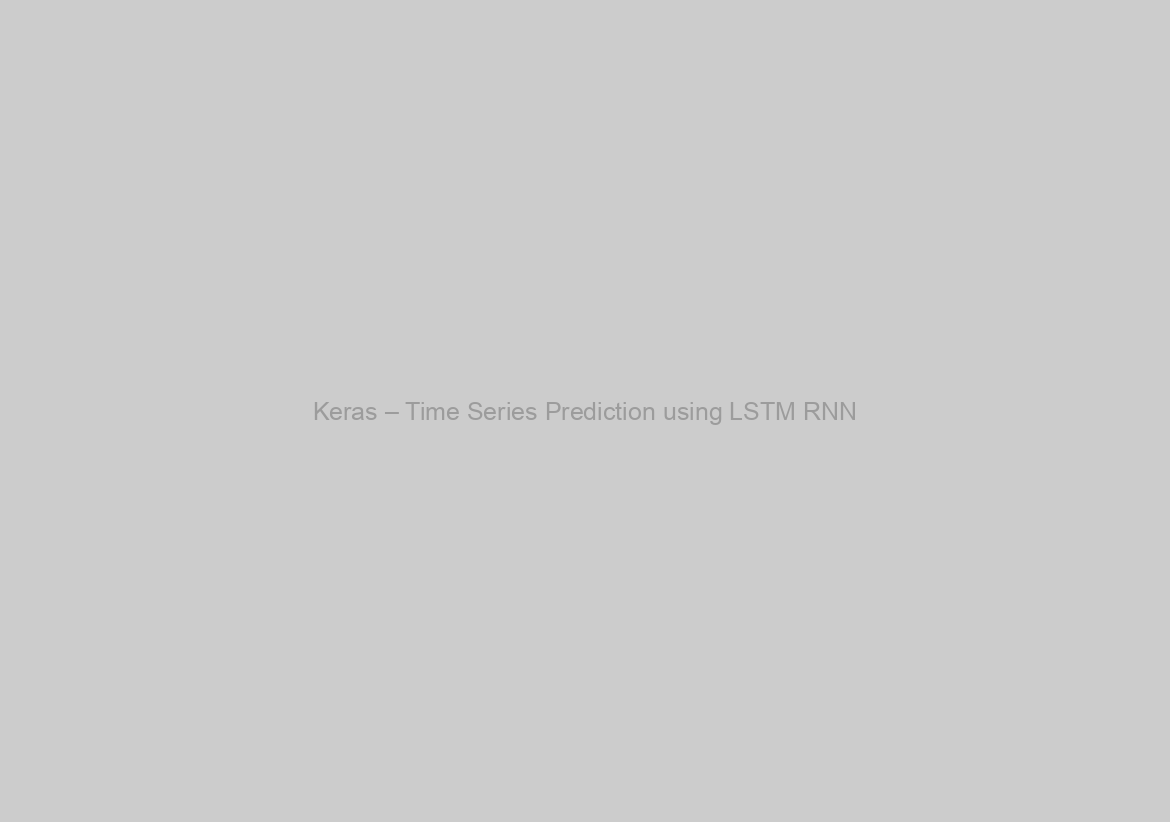 Keras – Time Series Prediction using LSTM RNN